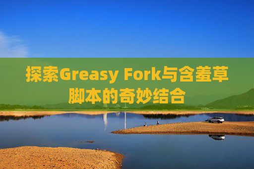 探索Greasy Fork与含羞草脚本的奇妙结合